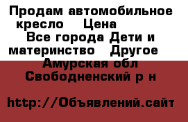 Продам автомобильное кресло  › Цена ­ 8 000 - Все города Дети и материнство » Другое   . Амурская обл.,Свободненский р-н